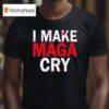 I Make Maga Cry T Shirt