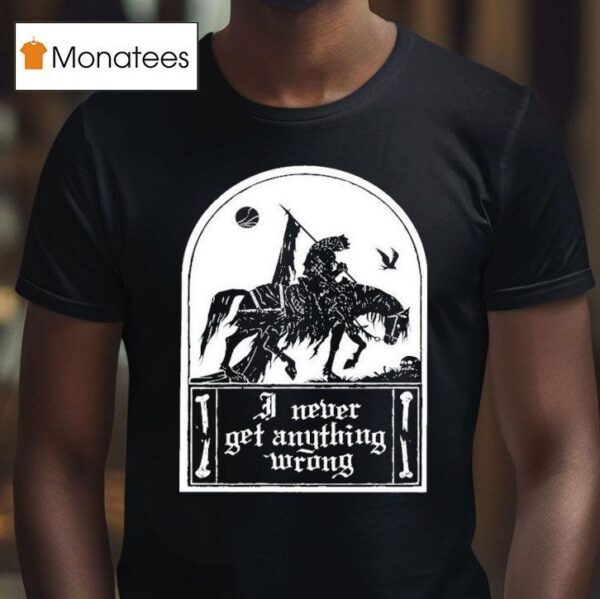 I Never Get Anything Wrong T Shirt