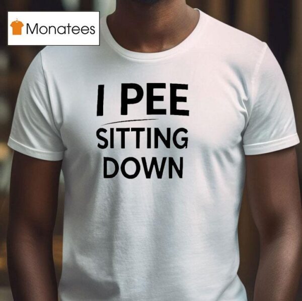 I Pee Sitting Down T Shirt