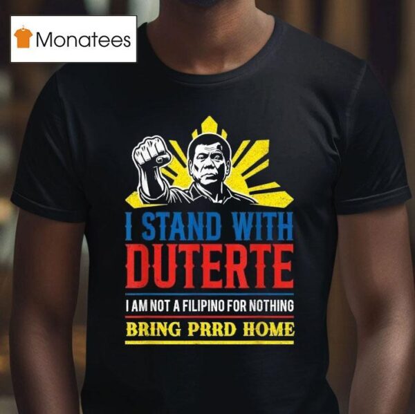 I Stand With Duterte I Am Not A Filipino For Nothing Bring Prrd Home Icc Charges T Shirt