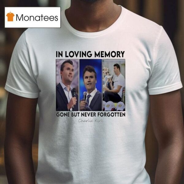 In Loving Memory Gone But Never Forgotten Charlie Kirk Photos T Shirt