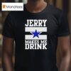 Jerry Jones Makes Me Drink Dallas Cowboys T Shirt