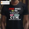 Jesus Spoke To Me He Told Me I Need To Stop Making Hot Girls Cum And To Focus On Myself T Shirt