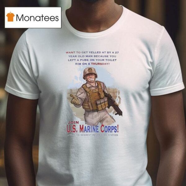 Join Us Marine Corps Want To Get Yelled At By A Year Old Man Because You Left A Pube T Shirt