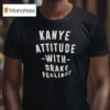 Kanye Attitude With Drake Feelings T Shirt