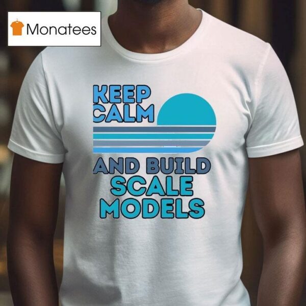Keep Calm And Build Scale Models T Shirt