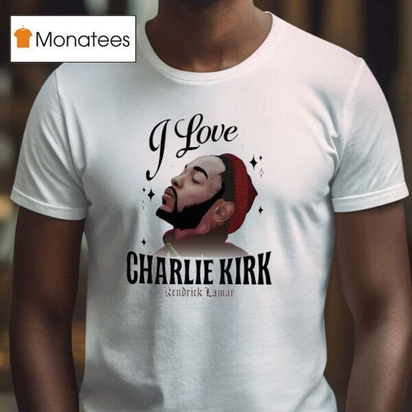Kendrick Lamar I Love Charlie Kirk T Shirt
