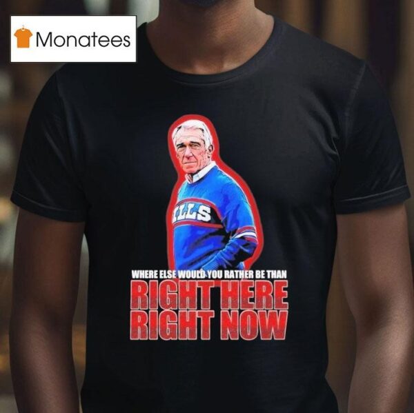 Marv Levy Where Else Would You Rather Be Than Right Here Right Now Buffalo Bills Coach T Shirt