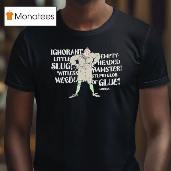 Matilda Trunchbull Ignorant Little Empty Slug Headed Witless Hamster Witless Stupid Glob Weed Of Glue T Shirt