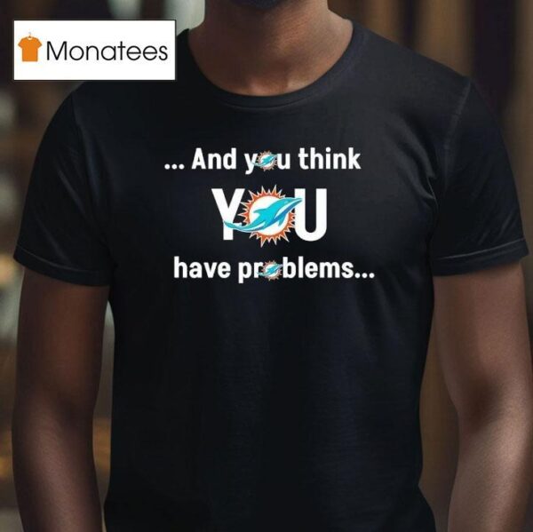 Miami Dolphin And You Think You Have Problems T Shirt