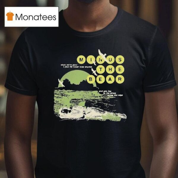 Minus The Bear When We Re Gone I Feel I D Never See Anyone And You Lay In The Grace Along The Edge Drilling T Shirt