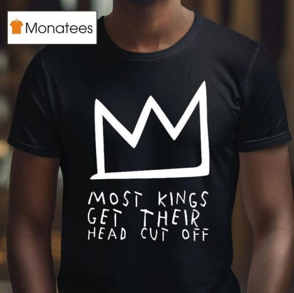 Most Kings Get Their Head Cut Off T Shirt