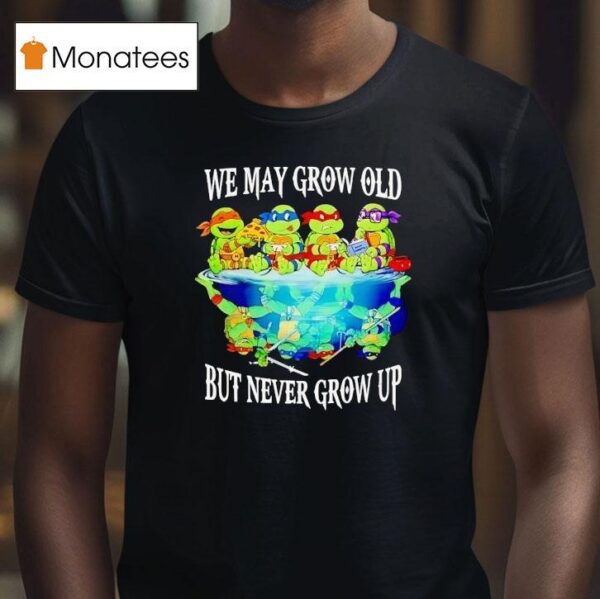 Nage Mutant Ninja Turtles We May Grow Old But Never Grow Up T Shirt