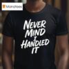Never Mind I Handled I T Shirt