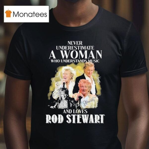 Never Underestimate A Woman Who Understands Music And Loves Rod Stewart Signature T Shirt