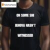 On Some Shi Jehova Hasn T Witnessed T Shirt