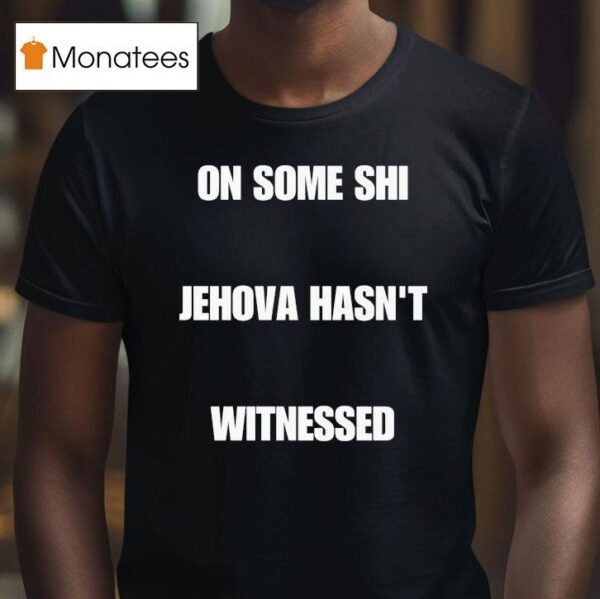 On Some Shi Jehova Hasn T Witnessed T Shirt