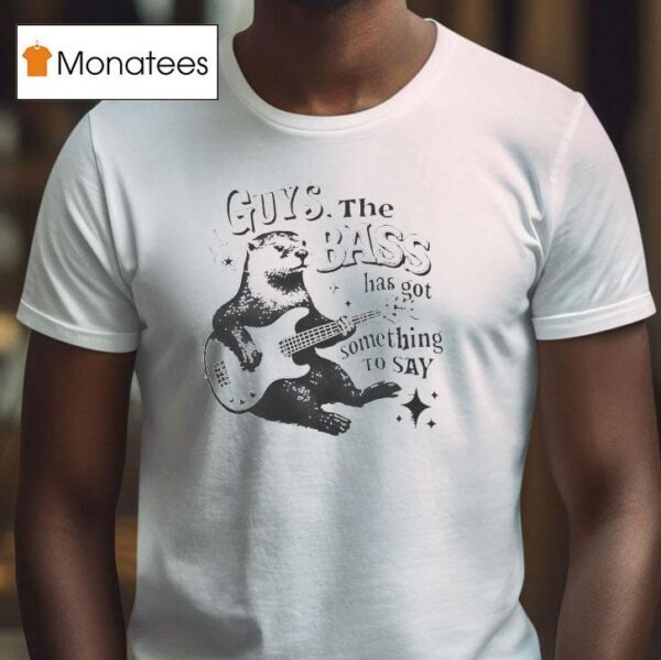 Otter Playing Guitar Guys The Bass Has Got Something To Say T Shirt