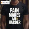 Pain Makes Me Harder T Shirt