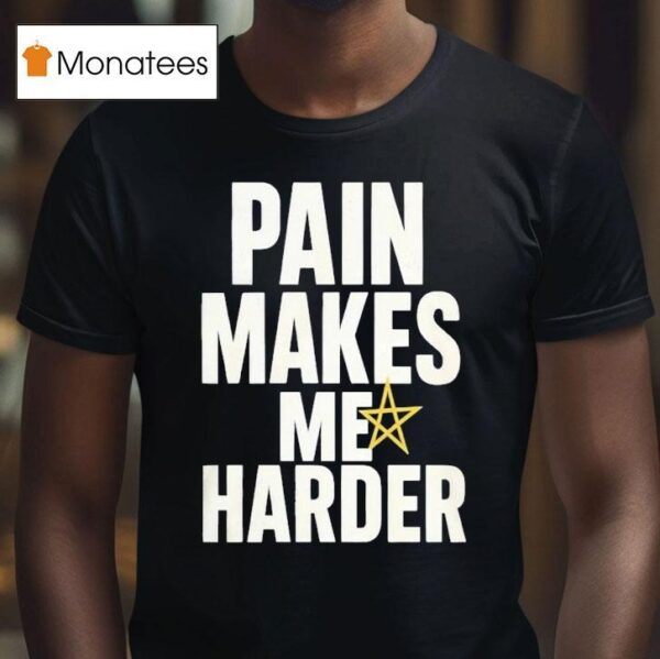 Pain Makes Me Harder T Shirt