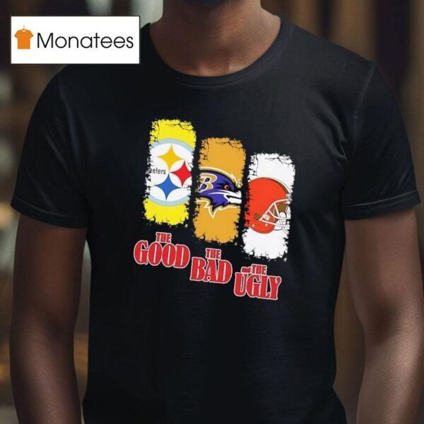Pittsburgh Slers The Good Baltimore Ravens The Bad Cleveland Browns And The Ugly T Shirt