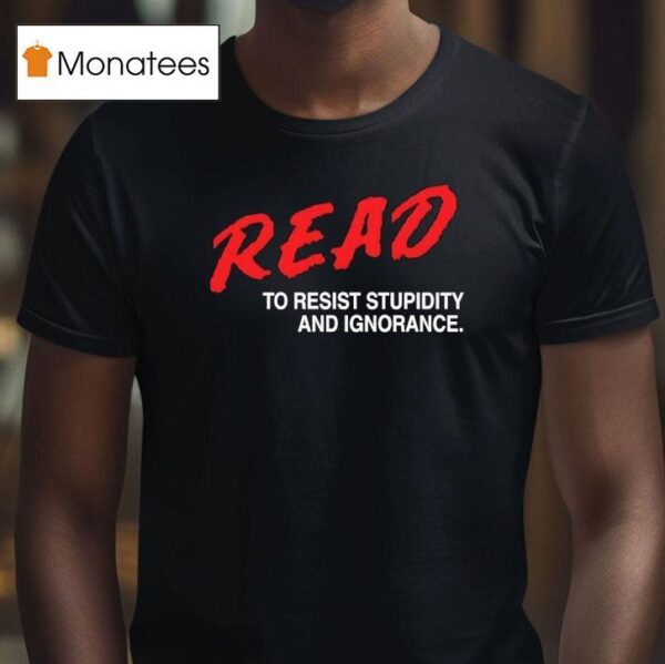 Read To Resist Stupidity And Ignorance T Shirt