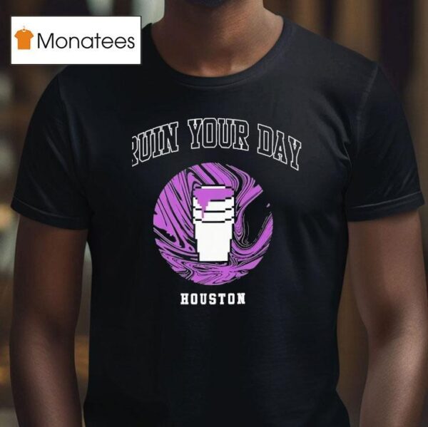 Ruin Your Day Houston T Shirt