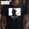 Say Less Nike T Shirt