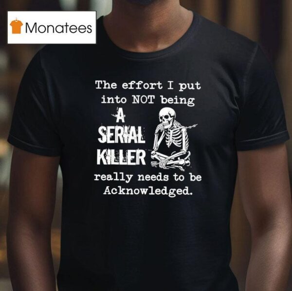 Skeleton The Effort I Put Into Not Being A Serial Killer Really Needs To Be Acknowledged T Shirt