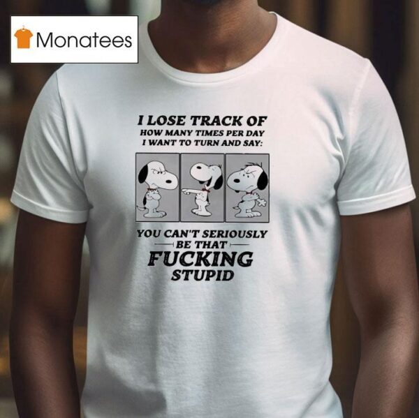 Snoopy I Lose Track Of How Many Times Per Day I Want To Turn And Say T Shirt