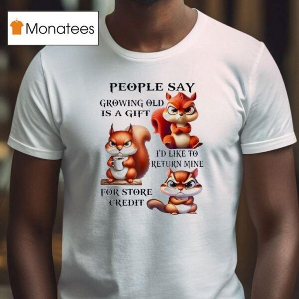 Squirrel People Say Growing Old Is A Gift I D Like To Return Mine T Shirt
