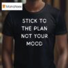 Stick To The Plan Not Your Mood T Shirt