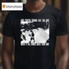 Swear To God And You Re Gonna See The Day When It All Comes Back Your Way T Shirt