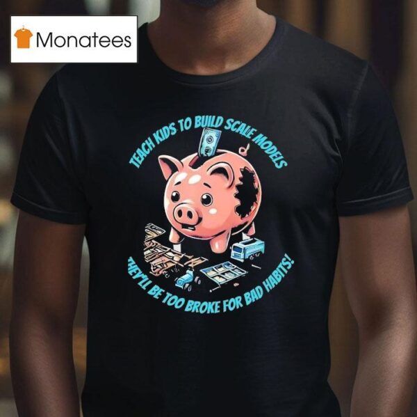 Teach Kids To Build Scale Models They Ll Be Too Broke For Bad Habits T Shirt