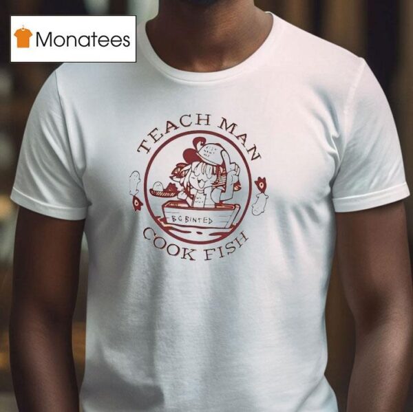 Teach Man Cook Fish T Shirt
