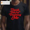 Thank You For Doubting Me T Shirt