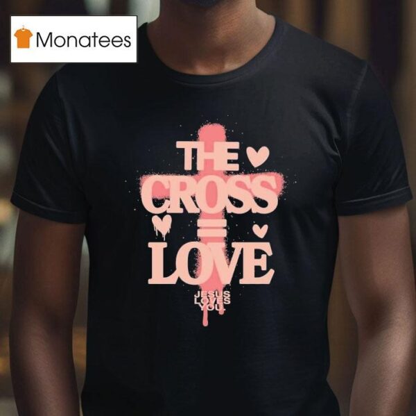 The Cross Love Jesus Loves You T Shirt