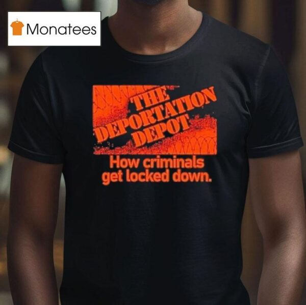 The Deportation Depot How Criminals Get Locked Down T Shirt