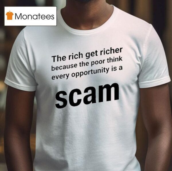 The Rich Get Richer Because The Poor Think Every Opportunity Is A Scam T Shirt