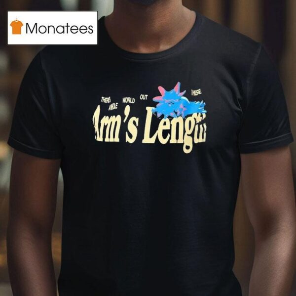 There S A Whole World Out There At Arm S Length T Shirt