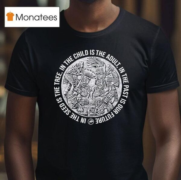 Top In The Child Is The Adult In The Past Is Our Future In The Seeds Is The Tree Tezcatlipoca N Huitzilopochtli T Shirt