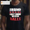 Trump Finally Someone With Balls T Shirt