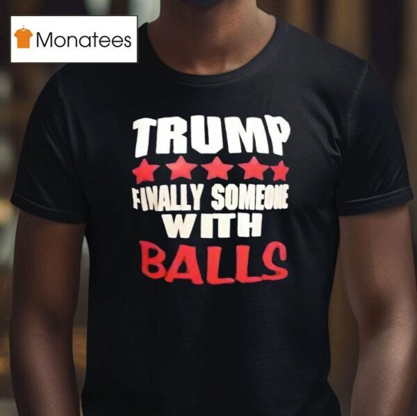 Trump Finally Someone With Balls T Shirt