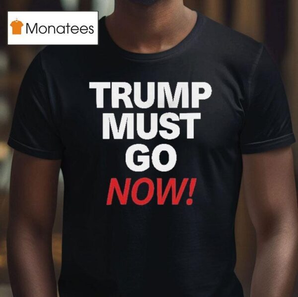 Trump Must Go Now T Shirt