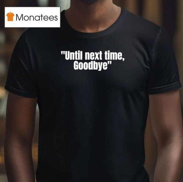 Until Next Time Goodbye T Shirt