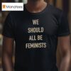 We Should All Be Feminists T Shirt