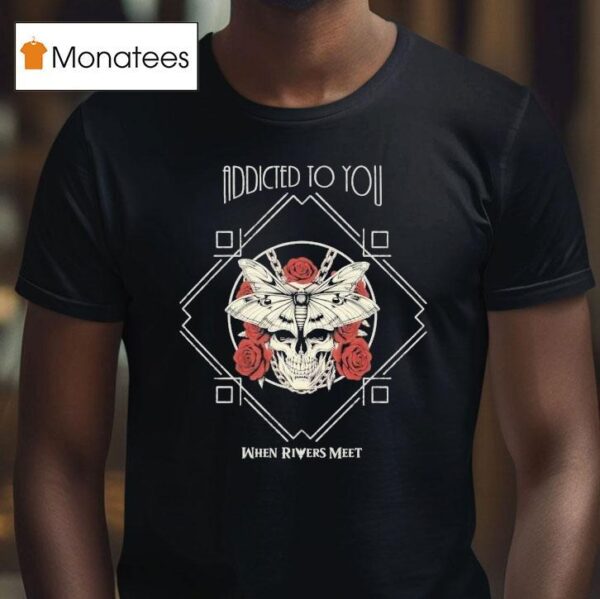 When Rivers Meet Addicted To You T Shirt