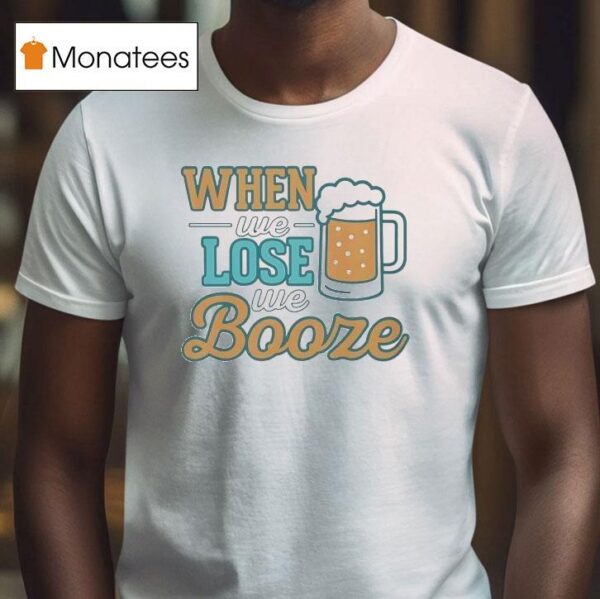 When We Lose We Booze Miami Dolphins T Shirt