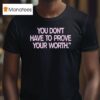 You Don T Have To Prove Your Worth T Shirt