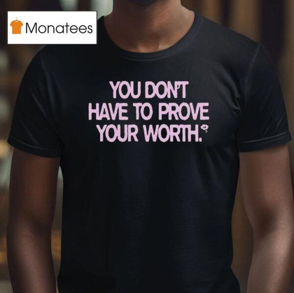 You Don T Have To Prove Your Worth T Shirt